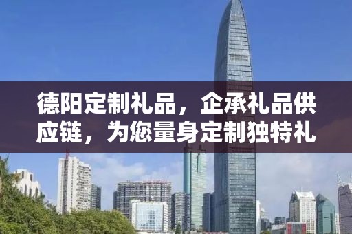 德阳定制礼品，企承礼品供应链，为您量身定制独特礼物