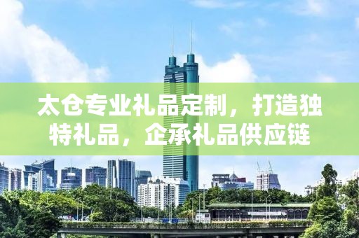 太仓专业礼品定制，打造独特礼品，企承礼品供应链